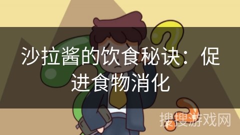 沙拉酱的饮食秘诀：促进食物消化