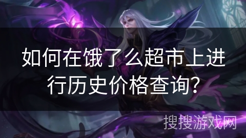 如何在饿了么超市上进行历史价格查询？