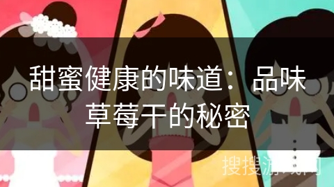 甜蜜健康的味道：品味草莓干的秘密