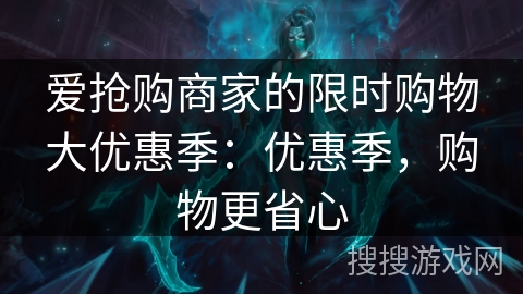 爱抢购商家的限时购物大优惠季：优惠季，购物更省心