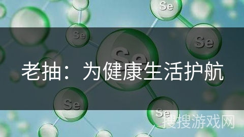 老抽：为健康生活护航