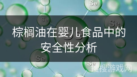 棕榈油在婴儿食品中的安全性分析