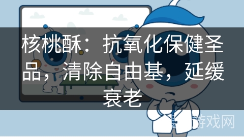 核桃酥：抗氧化保健圣品，清除自由基，延缓衰老