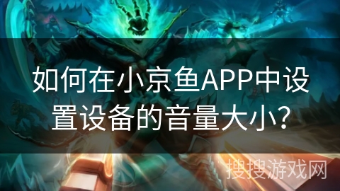如何在小京鱼APP中设置设备的音量大小？