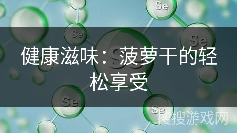 健康滋味：菠萝干的轻松享受