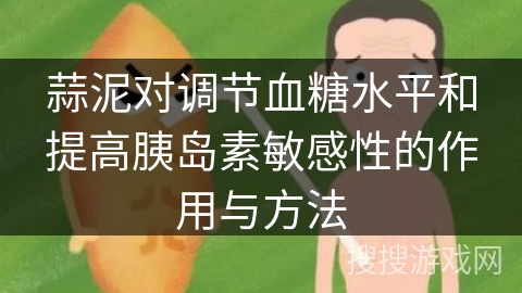 蒜泥对调节血糖水平和提高胰岛素敏感性的作用与方法