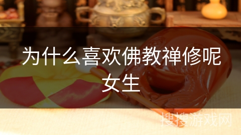 为什么喜欢佛教禅修呢女生 为什么喜欢佛教禅修呢女生