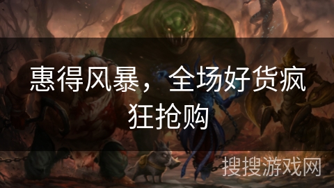 惠得风暴,全场好货疯狂抢购 惠得风暴,全场好货疯狂抢购