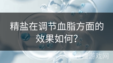 精盐在调节血脂方面的效果如何?