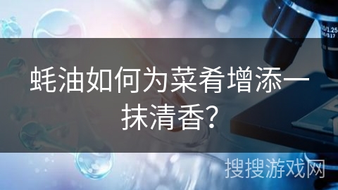 蚝油如何为菜肴增添一抹清香?