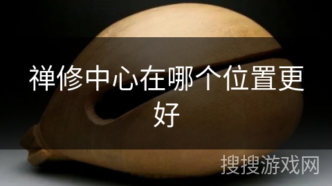 禅修中心在哪个位置更好