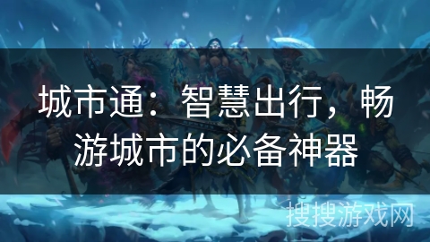 城市通：智慧出行，畅游城市的必备神器