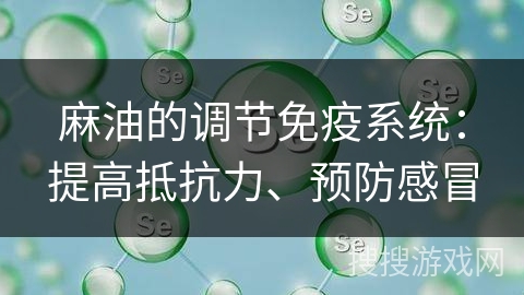 麻油的调节免疫系统：提高抵抗力、预防感冒