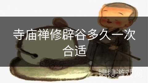 寺庙禅修辟谷多久一次合适 寺庙禅修辟谷多久一次合适