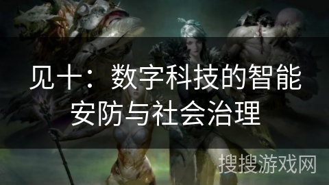 见十:数字科技的智能安防与社会治理 见十:数字科技的智能安防与社会治理