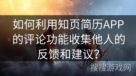 如何利用知页简历APP的评论功能收集他人的反馈和建议? 如何利用知页简历APP的评论功能收集他人的反馈和建议?