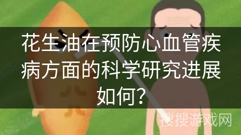 花生油在预防心血管疾病方面的科学研究进展如何？