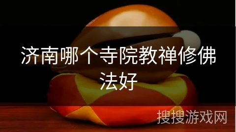 济南哪个寺院教禅修佛法好 济南哪个寺院教禅修佛法好