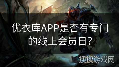 优衣库APP是否有专门的线上会员日? 优衣库APP是否有专门的线上会员日?