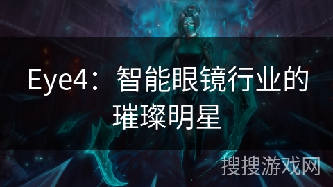 Eye4：智能眼镜行业的璀璨明星