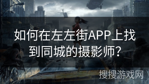 如何在左左街APP上找到同城的摄影师？