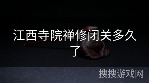 江西寺院禅修闭关多久了