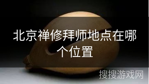 北京禅修拜师地点在哪个位置 北京禅修拜师地点在哪个位置