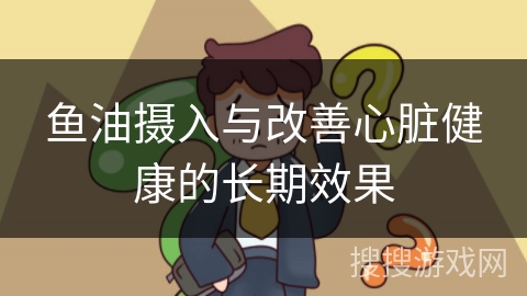 鱼油摄入与改善心脏健康的长期效果