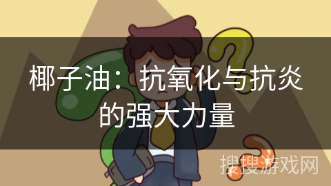 椰子油：抗氧化与抗炎的强大力量