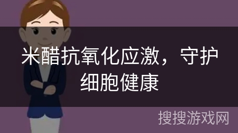 米醋抗氧化应激，守护细胞健康