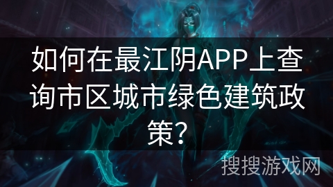 如何在最江阴APP上查询市区城市绿色建筑政策? 如何在最江阴APP上查询市区城市绿色建筑政策?