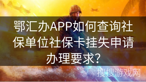 鄂汇办APP如何查询社保单位社保卡挂失申请办理要求? 鄂汇办APP如何查询社保单位社保卡挂失申请办理要求?