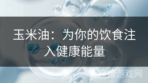 玉米油：为你的饮食注入健康能量