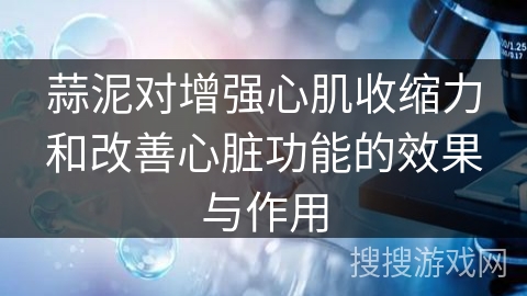蒜泥对增强心肌收缩力和改善心脏功能的效果与作用