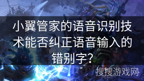 小翼管家的语音识别技术能否纠正语音输入的错别字？