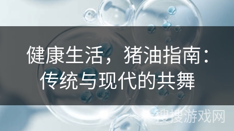健康生活，猪油指南：传统与现代的共舞