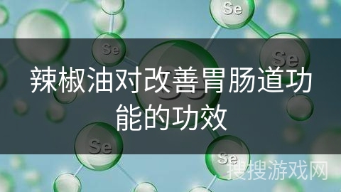 辣椒油对改善胃肠道功能的功效