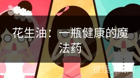 花生油：一瓶健康的魔法药
