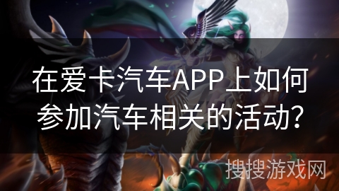 在爱卡汽车APP上如何参加汽车相关的活动？
