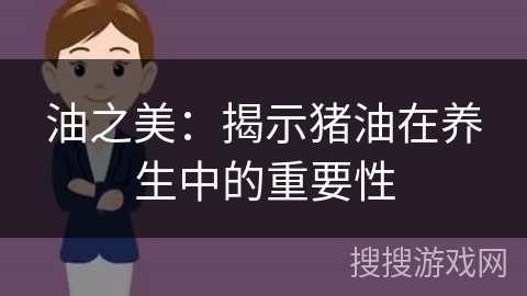 油之美：揭示猪油在养生中的重要性