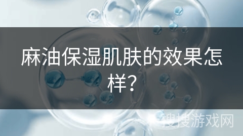 麻油保湿肌肤的效果怎样？