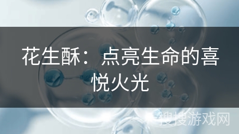 花生酥：点亮生命的喜悦火光