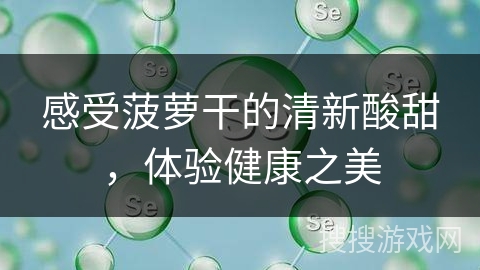 感受菠萝干的清新酸甜，体验健康之美