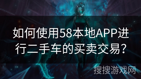 如何使用58本地APP进行二手车的买卖交易？