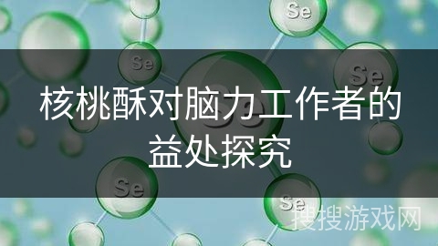 核桃酥对脑力工作者的益处探究