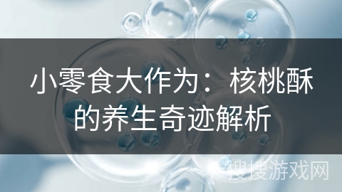 小零食大作为：核桃酥的养生奇迹解析