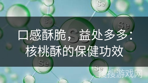 口感酥脆，益处多多：核桃酥的保健功效