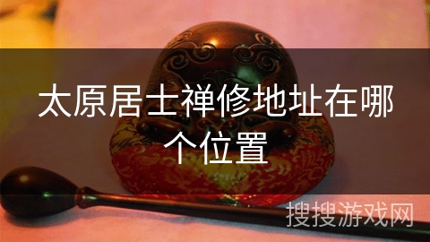 太原居士禅修地址在哪个位置 太原居士禅修地址在哪个位置