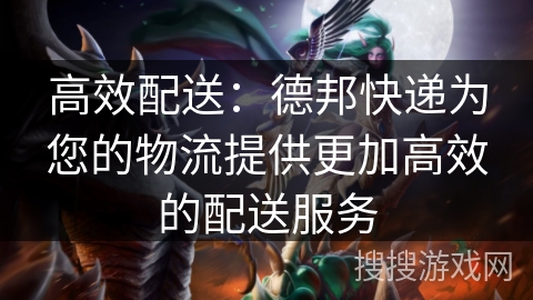 高效配送：德邦快递为您的物流提供更加高效的配送服务