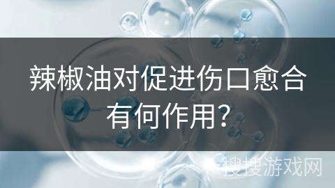 辣椒油对促进伤口愈合有何作用？